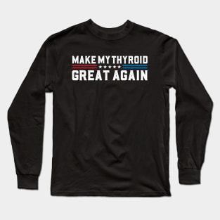 Make My Thyroid Great Again Hypothyroidism Awareness Long Sleeve T-Shirt